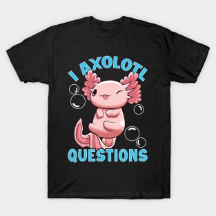 Funny I Axolotl Questions I Ask A Lot Of Questions T-Shirt